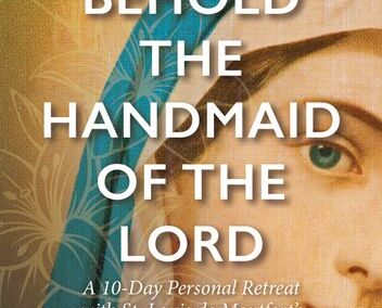 Behold the Handmaid of the Lord: A Ten-Day Personal Retreat with St. Louis de Montfort’s True Devotion to Mary